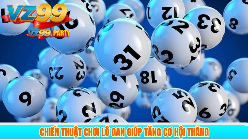 Chiến Thuật Chơi Lô Gan Giúp Tăng Cơ Hội Thắng