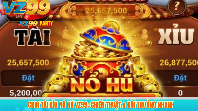 Chơi Tài Xỉu Nổ Hũ VZ99: Chiến Thuật & Đổi Thưởng Nhanh