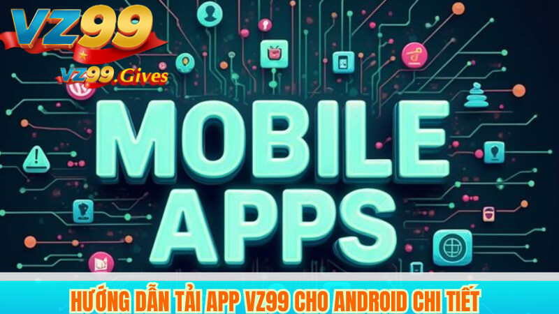 Hướng dẫn tải app VZ99 cho Android chi tiết