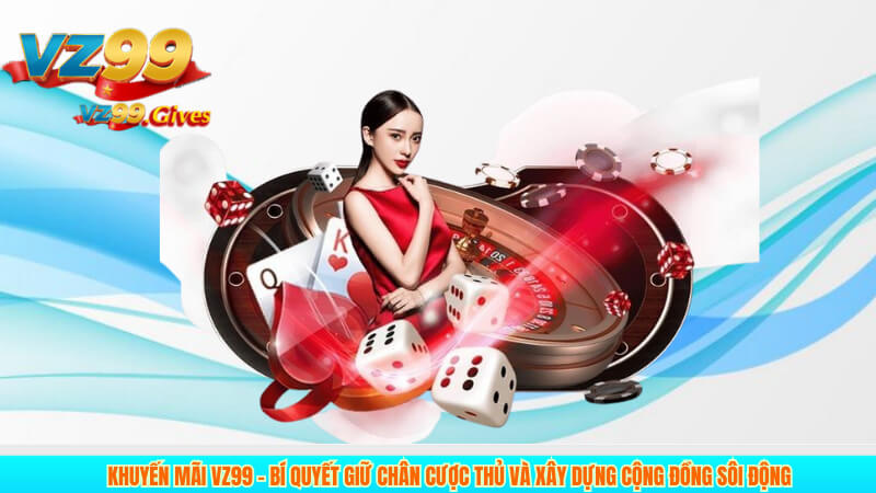 Khuyến mãi VZ99 – Bí quyết giữ chân cược thủ và xây dựng cộng đồng sôi động