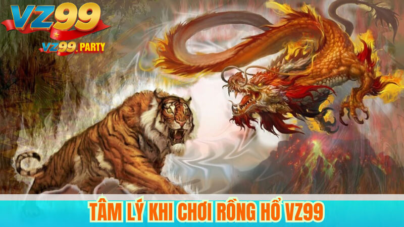 Tâm Lý Khi Chơi Rồng Hổ VZ99