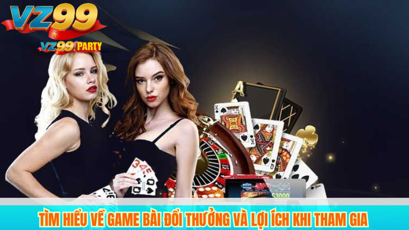 Tìm hiểu về game bài đổi thưởng và lợi ích khi tham gia