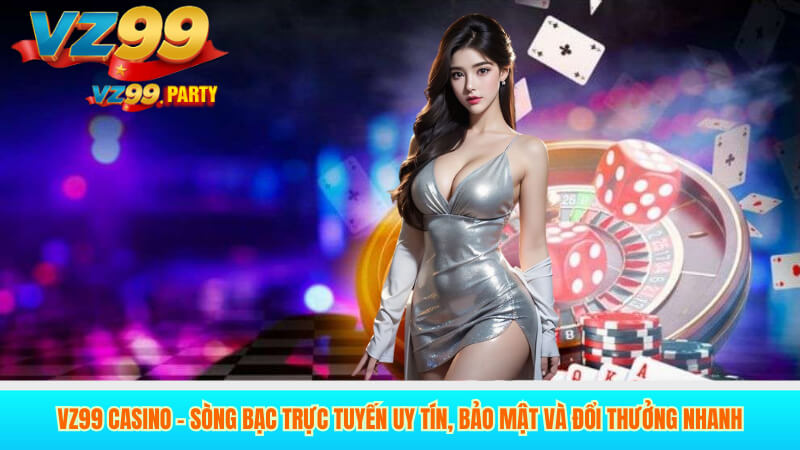 VZ99 Casino – Sòng Bạc Trực Tuyến Uy Tín, Bảo Mật Và Đổi Thưởng Nhanh